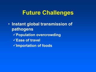 Future Challenges
• Instant global transmission of
pathogens
Population overcrowding
Ease of travel
Importation of foods
 