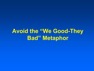 Avoid the “We Good-They
Bad” Metaphor
 