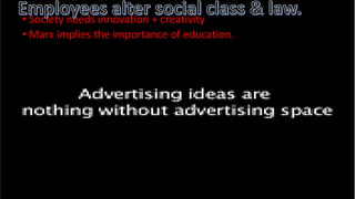 • Society needs innovation + creativity
• Marx implies the importance of education.
 