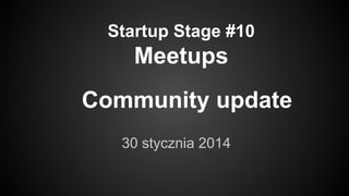 Startup Stage #10
Meetups
30 stycznia 2014
Community update
 