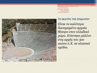 ΣΟ ΘΕΑΣΡΟ ΣΗ΢ ΕΠΙΔΑΤΡΟΤ
Είλαη ην θαιύηεξα
δηαηεξεκέλν αξραίν
ζέαηξν ζηνλ ειιαδηθό
ρώξν. Κηίζηεθε κάιινλ
ζηηο αξρέο ηνπ 3νπ
αηώλα π.Χ. ζε θιαζηθό
ζρέδην.
Χιωτέρη Κατερίνα -
1ο Γυμνάσιο Κοζάνης
(Βαλταδώρειο)
katchiot.blogspot.gr
 