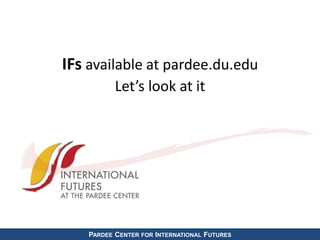 IFs available at pardee.du.edu
Let’s look at it
PARDEE CENTER FOR INTERNATIONAL FUTURES
 