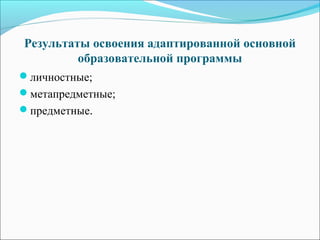 Результаты освоения адаптированной основной
образовательной программы
личностные;
метапредметные;
предметные.
 