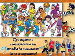 При игрите и
спортуването вие
трябва да внимавате
да не се нараните!
 