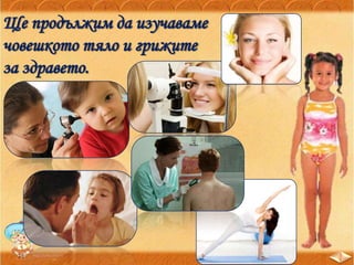 Ще продължим да изучаваме
човешкото тяло и грижите
за здравето.
 