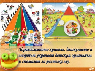 Здравословното хранене, движението и
спортът укрепват детския организъм
и спомагат за растежа му.
 