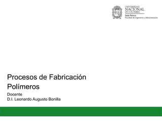 Procesos de Fabricación
Docente
D.I. Leonardo Augusto Bonilla
Polímeros
 