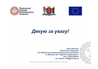 Олег Левченко
Виконавчий директор
ГО «Подільська агенція регіонального розвитку»
м. Вінниця, вул. Червоних партизанів, 7
тел.: (0432) 694432
ел. пошта: info@pard.org.ua
Дякую за увагу!
 
