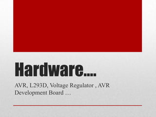 Hardware….
AVR, L293D, Voltage Regulator , AVR
Development Board …
 