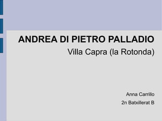 ANDREA DI PIETRO PALLADIO
Villa Capra (la Rotonda)
Anna Carrillo
2n Batxillerat B
 