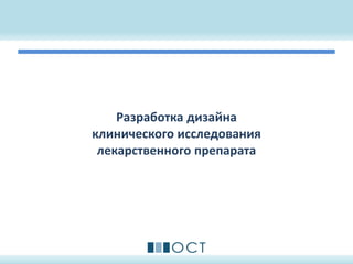 Разработка дизайна
клинического исследования
лекарственного препарата
 