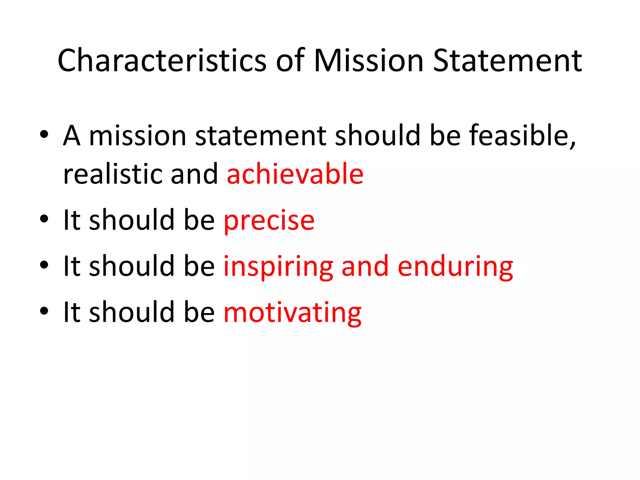 Characteristics of Mission Statement
• A mission statement should be feasible,
realistic and achievable
• It should be precise
• It should be inspiring and enduring
• It should be motivating
 