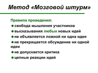 Метод «Мозговой штурм»
Правила проведения:
свобода мышления участников
высказывания любых новых идей
не объявляется ложной ни одна идея
не прекращается обсуждение ни одной
идеи
не допускается критика
цепные реакции идей