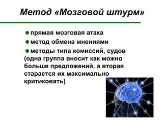 Метод «Мозговой штурм»
прямая мозговая атака
метод обмена мнениями
методы типа комиссий, судов
(одна группа вносит как можно
больше предложений, а вторая
старается их максимально
критиковать)