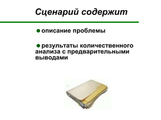Сценарий содержит
описание проблемы
результаты количественного
анализа с предварительными
выводами
 