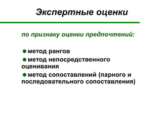 Экспертные оценки
по признаку оценки предпочтений:
метод рангов
метод непосредственного
оценивания
метод сопоставлений (парного и
последовательного сопоставления)