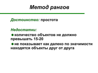 Метод рангов
Достоинство: простота
Недостатки:
количество объектов не должно
превышать 15-20
не показывает как далеко по значимости
находятся объекты друг от друга