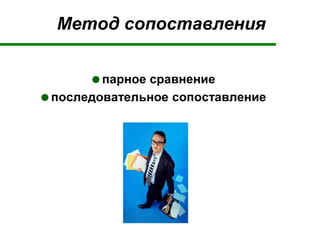 Метод сопоставления
парное сравнение
последовательное сопоставление