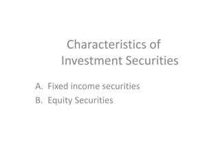 A. Fixed income securities
B. Equity Securities
Characteristics of
Investment Securities
 