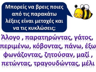 Η Βάγια μας είπε πως οι
λέξεις που τελειώνουν
σε –οντας ή –ώντας
λέγονται .
Μπορείς να βρεις ποιες
από τις παρακάτω
λέξεις είναι μετοχές και
να τις κυκλώσεις;
 