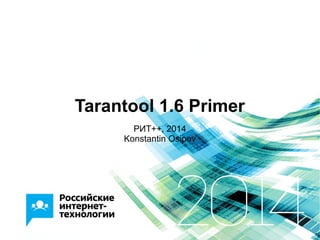 Tarantool 1.6 Primer
РИТ++, 2014
Konstantin Osipov
 