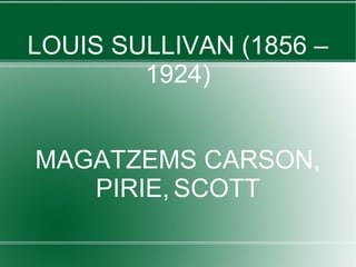 LOUIS SULLIVAN (1856 –
1924)
MAGATZEMS CARSON,
PIRIE, SCOTT
 
