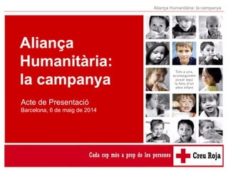 Aliança Humanitària: la campanya
Aliança
Humanitària:
la campanya
Acte de Presentació
Barcelona, 6 de maig de 2014
 