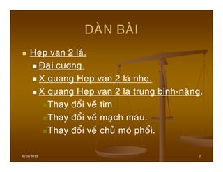 2
DAØN BAØI
Heïp van 2 laù.
Ñaïi cöông.
X quang Heïp van 2 laù nheï.
X quang Heïp van 2 laù trung bình-naëng.
Thay ñoåi veà tim.
Thay ñoåi veà maïch maùu.
Thay ñoåi veà chuû moâ phoåi.
6/19/2013
 
