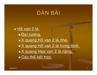 3
DAØN BAØI
Hôû van 2 laù.
Ñaïi cöông.
X quang Hôû van 2 laù nheï.
X quang Hôû van 2 laù trung bình.
X quang Heïp van 2 laù naëng.
Caùc theå keát hôïp.
6/19/2013
 