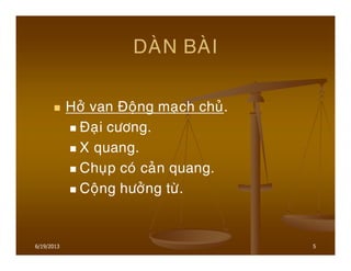 5
DAØN BAØI
Hôû van Ñoäng maïch chuû.
Ñaïi cöông.
X quang.
Chuïp coù caûn quang.
Coäng höôûng töø.
6/19/2013
 