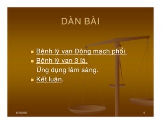 6
DAØN BAØI
Beänh lyù van Ñoäng maïch phoåi.
Beänh lyù van 3 laù.
ÖÙng duïng laâm saøng.
Keát luaän.
6/19/2013
 