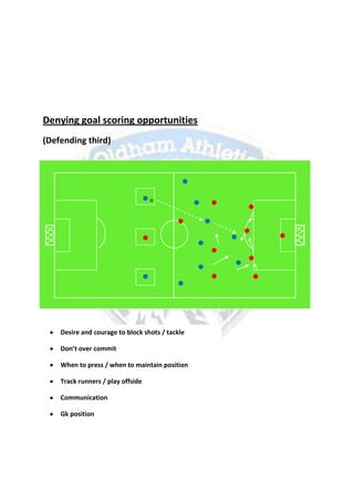 Denying goal scoring opportunities
(Defending third)
s
Desire and courage to block shots / tackle
Don’t over commit
When to press / when to maintain position
Track runners / play offside
Communication
Gk position
 