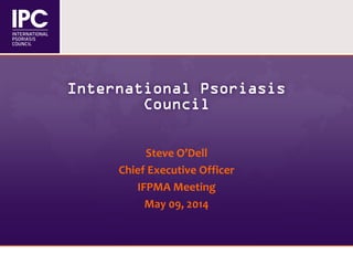 International Psoriasis
Council
Steve O’Dell
Chief Executive Officer
IFPMA Meeting
May 09, 2014
 