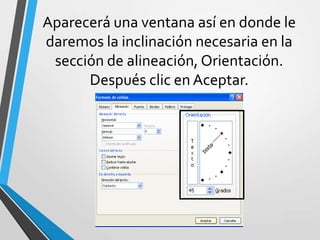 Aparecerá una ventana así en donde le
daremos la inclinación necesaria en la
sección de alineación, Orientación.
Después clic en Aceptar.
 