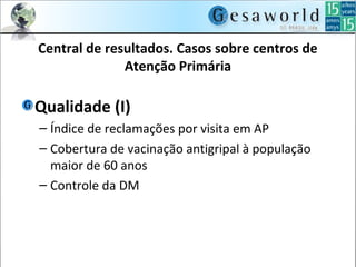 Central de resultados. Casos sobre centros de
Atenção Primária
Qualidade (I)
– Índice de reclamações por visita em AP
– Cobertura de vacinação antigripal à população
maior de 60 anos
– Controle da DM
 