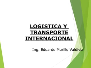 LOGISTICA Y
TRANSPORTE
INTERNACIONAL
Ing. Eduardo Murillo Valdivia
 