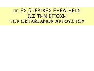 στ. ΕΣΩΤΕΡΙΚΕΣ ΕΞΕΛΙΞΕΙΣ
ΩΣ ΤΗΝ ΕΠΟΧΗ
ΤΟΥ ΟΚΤΑΒΙΑΝΟΥ ΑΥΓΟΥΣΤΟΥ
 