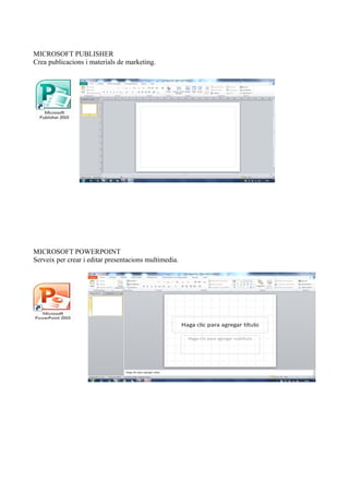 MICROSOFT PUBLISHER
Crea publicacions i materials de marketing.
MICROSOFT POWERPOINT
Serveix per crear i editar presentacions multimedia.
 