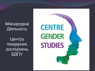 Міжнародна
Діяльність
Центру
гендерних
досліджень
БДПУ
 