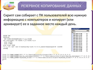 РЕЗЕРВНОЕ КОПИРОВАНИЕ ДАННЫХ
Скрипт сам собирает с ПК пользователей всю нужную
информацию с компьютеров и копирует (или
архивирует) ее в заданное место каждый день.
 