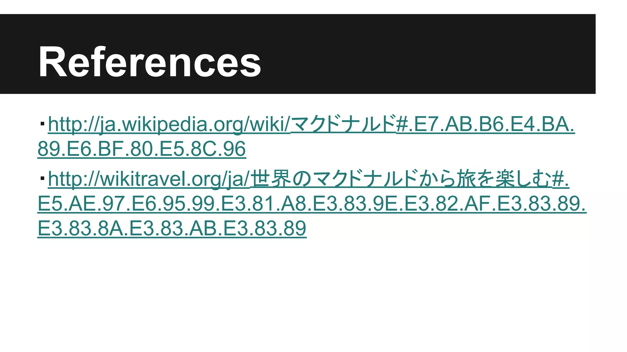 References
・http://ja.wikipedia.org/wiki/マクドナルド#.E7.AB.B6.E4.BA.
89.E6.BF.80.E5.8C.96
・http://wikitravel.org/ja/世界のマクドナルドから旅を楽しむ#.
E5.AE.97.E6.95.99.E3.81.A8.E3.83.9E.E3.82.AF.E3.83.89.
E3.83.8A.E3.83.AB.E3.83.89
 