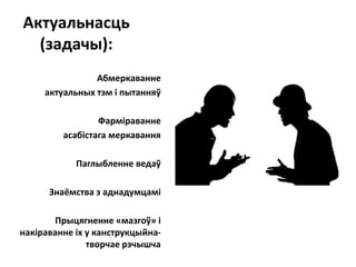 Актуальнасць
(задачы):
Абмеркаванне
актуальных тэм і пытанняў
Фарміраванне
асабістага меркавання
Паглыбленне ведаў
Знаёмства з аднадумцамі
Прыцягненне «мазгоў» і
накіраванне іх у канструкцыйна-
творчае рэчышча
 