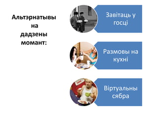 Альтэрнатывы
на
дадзены
момант:
Завітаць у
госці
Размовы на
кухні
Віртуальны
сябра
 