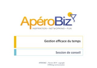 Ges$on	
  eﬃcace	
  du	
  temps	
  
Session	
  de	
  conseil	
  
APEROBIZ - Février 2014 - copyright
STARting communication
 