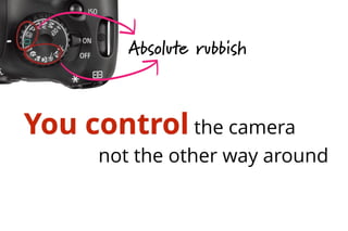 Absolute rubbish
You control the camera
not the other way around
 