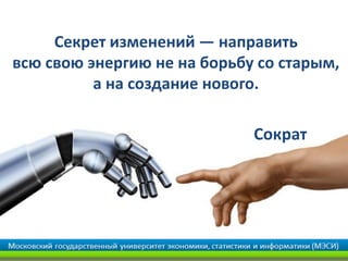 Секрет изменений — направить
всю свою энергию не на борьбу со старым,
а на создание нового.
Сократ
 