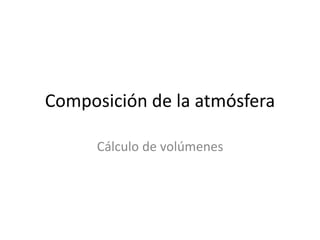 Composición de la atmósfera
Cálculo de volúmenes
 