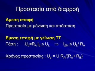 Προστασία από διαρροή
Αμεση επαφή
Προστασία με μόνωση και απόσταση
Εμεση επαφή με γείωση ΤΤ
Τάση : Ud=RA Id < UL  IΔΝ < UL/ RA
Χρόνος προστασίας : Ud = U RA/(RA+ RB)
 