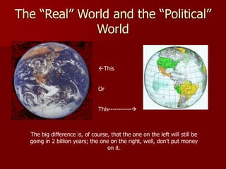The “Real” World and the “Political”
World
This
Or
This-----------
The big difference is, of course, that the one on the left will still be
going in 2 billion years; the one on the right, well, don’t put money
on it.
 
