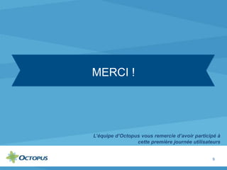 L’équipe d’Octopus vous remercie d’avoir participé à
cette première journée utilisateurs
9
MERCI !
 